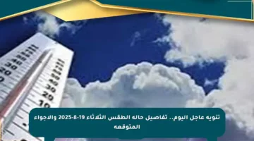تنويه عاجل اليوم.. تفاصيل حالة الطقس الثلاثاء 19-8-2025 والأجواء المتوقعة